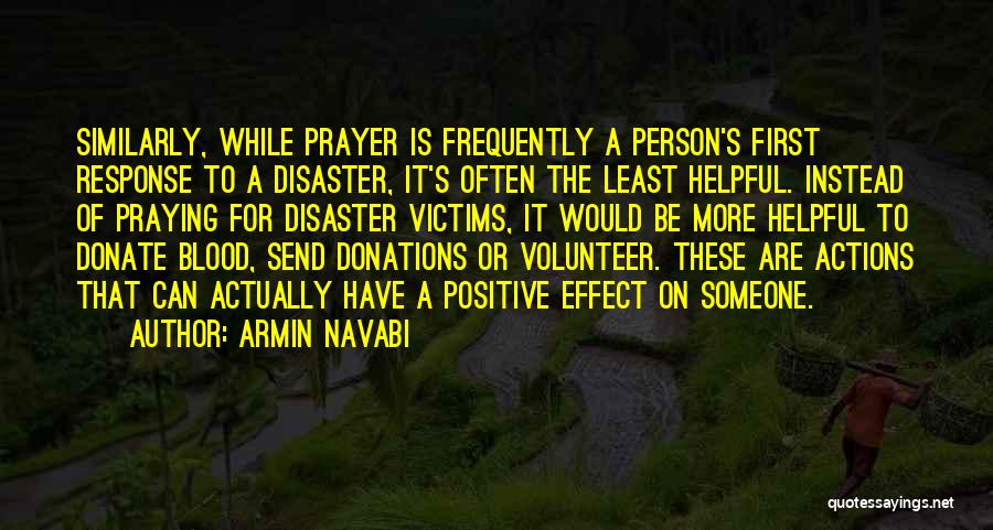 Armin Navabi Quotes: Similarly, While Prayer Is Frequently A Person's First Response To A Disaster, It's Often The Least Helpful. Instead Of Praying