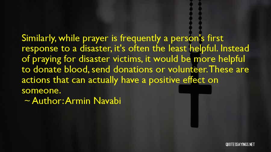 Armin Navabi Quotes: Similarly, While Prayer Is Frequently A Person's First Response To A Disaster, It's Often The Least Helpful. Instead Of Praying