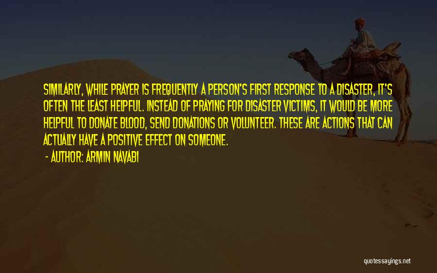 Armin Navabi Quotes: Similarly, While Prayer Is Frequently A Person's First Response To A Disaster, It's Often The Least Helpful. Instead Of Praying