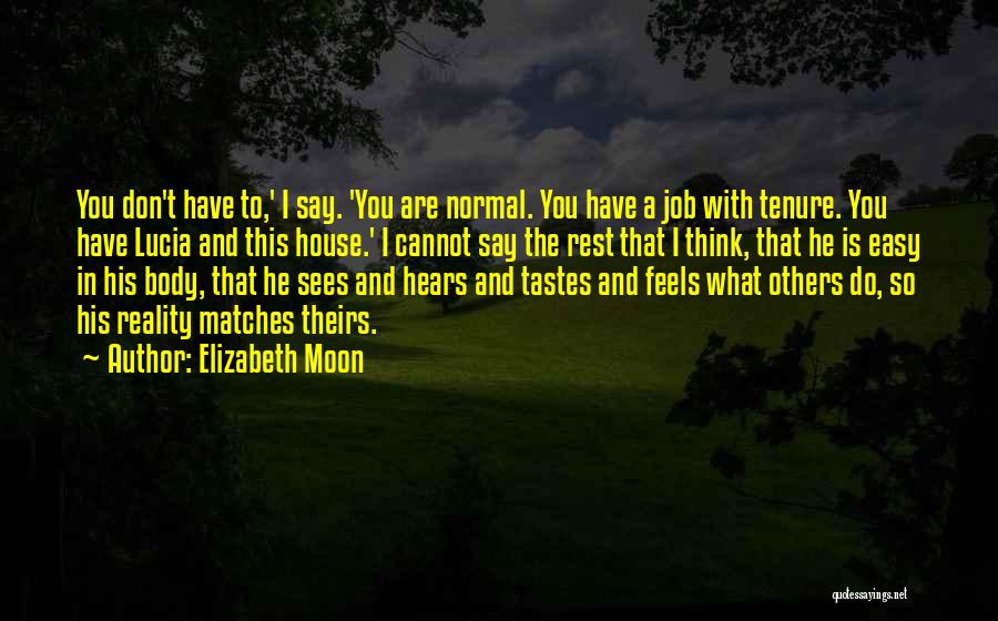 Elizabeth Moon Quotes: You Don't Have To,' I Say. 'you Are Normal. You Have A Job With Tenure. You Have Lucia And This