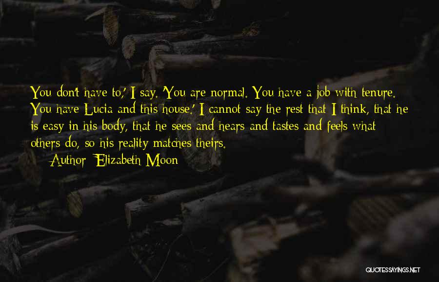 Elizabeth Moon Quotes: You Don't Have To,' I Say. 'you Are Normal. You Have A Job With Tenure. You Have Lucia And This