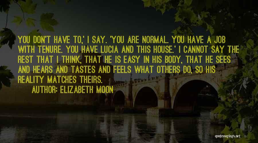 Elizabeth Moon Quotes: You Don't Have To,' I Say. 'you Are Normal. You Have A Job With Tenure. You Have Lucia And This