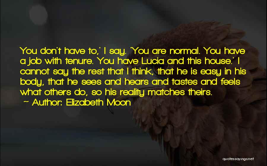 Elizabeth Moon Quotes: You Don't Have To,' I Say. 'you Are Normal. You Have A Job With Tenure. You Have Lucia And This