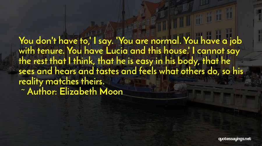 Elizabeth Moon Quotes: You Don't Have To,' I Say. 'you Are Normal. You Have A Job With Tenure. You Have Lucia And This