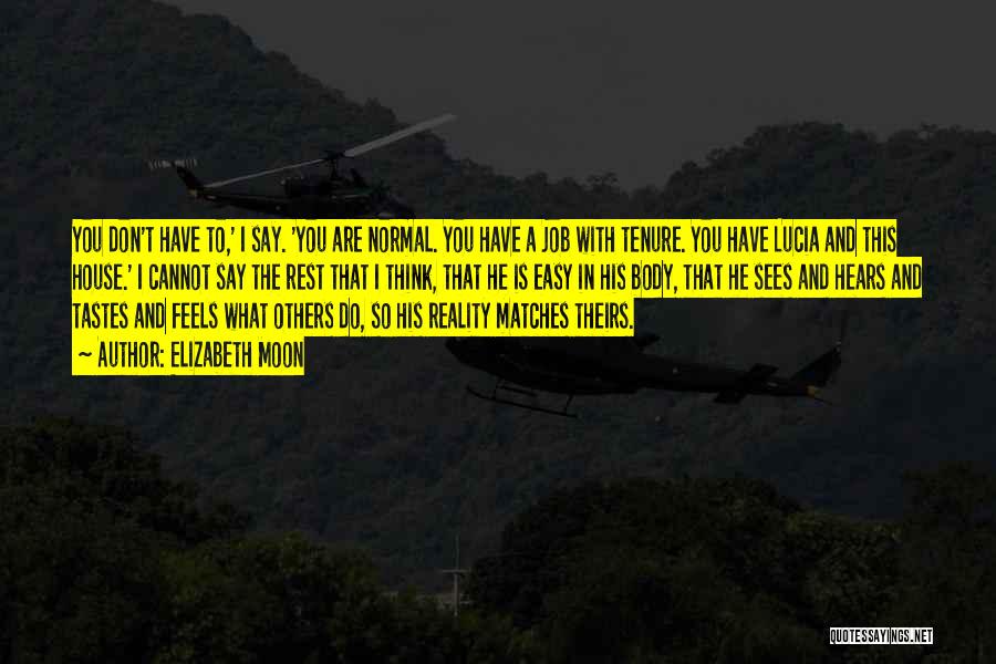 Elizabeth Moon Quotes: You Don't Have To,' I Say. 'you Are Normal. You Have A Job With Tenure. You Have Lucia And This