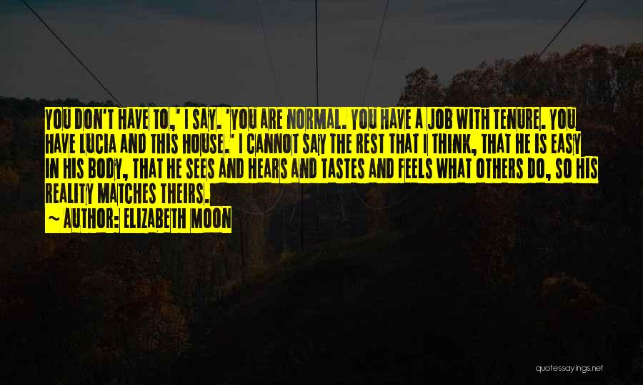 Elizabeth Moon Quotes: You Don't Have To,' I Say. 'you Are Normal. You Have A Job With Tenure. You Have Lucia And This