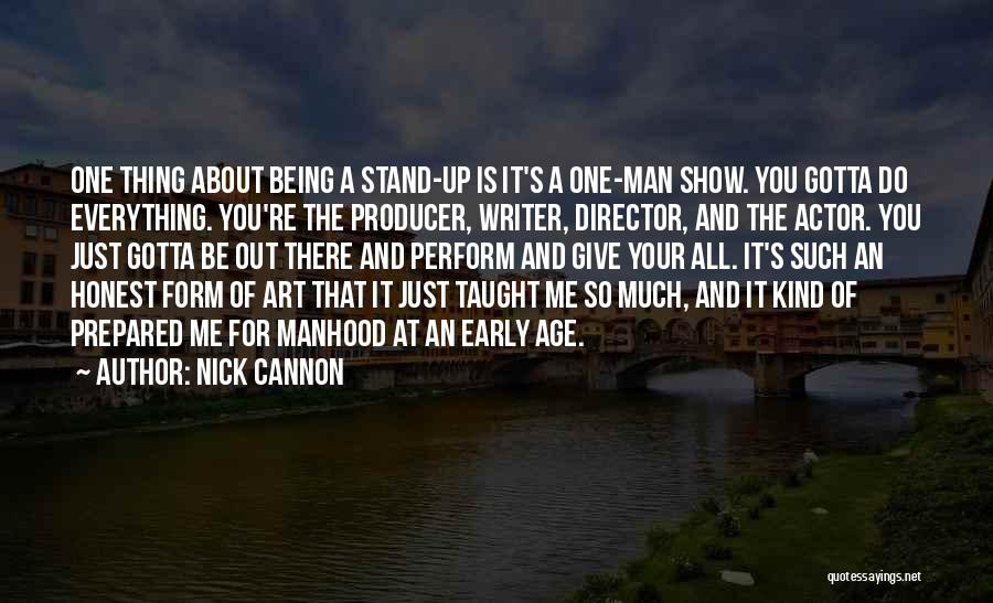 Nick Cannon Quotes: One Thing About Being A Stand-up Is It's A One-man Show. You Gotta Do Everything. You're The Producer, Writer, Director,