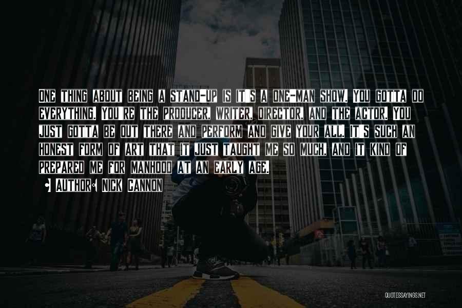 Nick Cannon Quotes: One Thing About Being A Stand-up Is It's A One-man Show. You Gotta Do Everything. You're The Producer, Writer, Director,