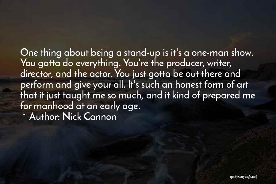 Nick Cannon Quotes: One Thing About Being A Stand-up Is It's A One-man Show. You Gotta Do Everything. You're The Producer, Writer, Director,