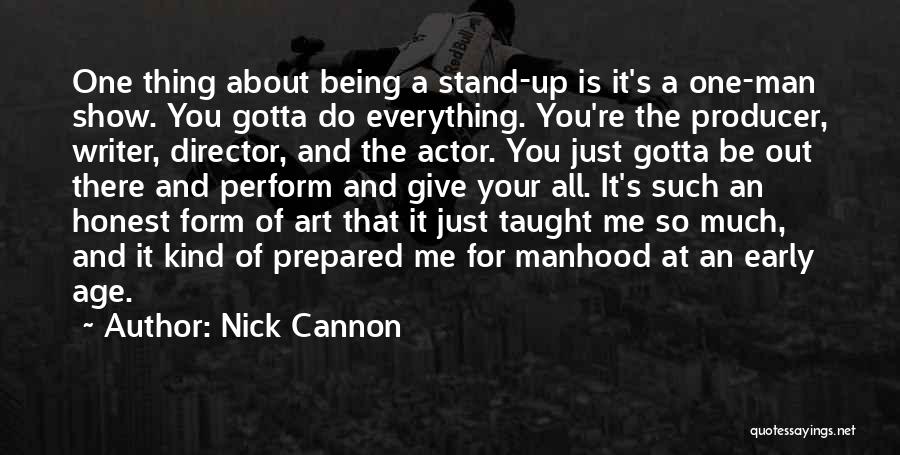 Nick Cannon Quotes: One Thing About Being A Stand-up Is It's A One-man Show. You Gotta Do Everything. You're The Producer, Writer, Director,