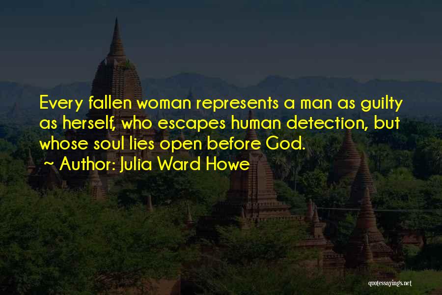 Julia Ward Howe Quotes: Every Fallen Woman Represents A Man As Guilty As Herself, Who Escapes Human Detection, But Whose Soul Lies Open Before