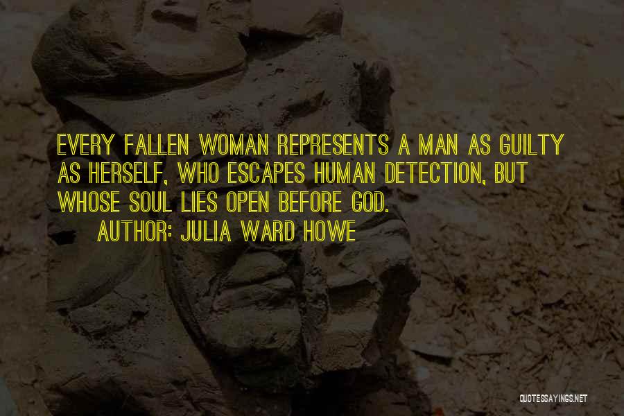 Julia Ward Howe Quotes: Every Fallen Woman Represents A Man As Guilty As Herself, Who Escapes Human Detection, But Whose Soul Lies Open Before