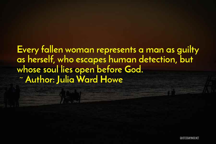 Julia Ward Howe Quotes: Every Fallen Woman Represents A Man As Guilty As Herself, Who Escapes Human Detection, But Whose Soul Lies Open Before