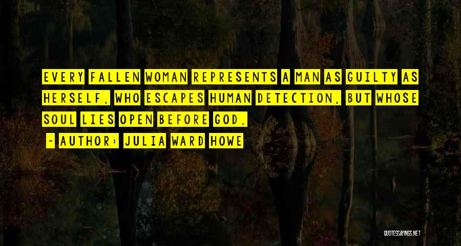 Julia Ward Howe Quotes: Every Fallen Woman Represents A Man As Guilty As Herself, Who Escapes Human Detection, But Whose Soul Lies Open Before