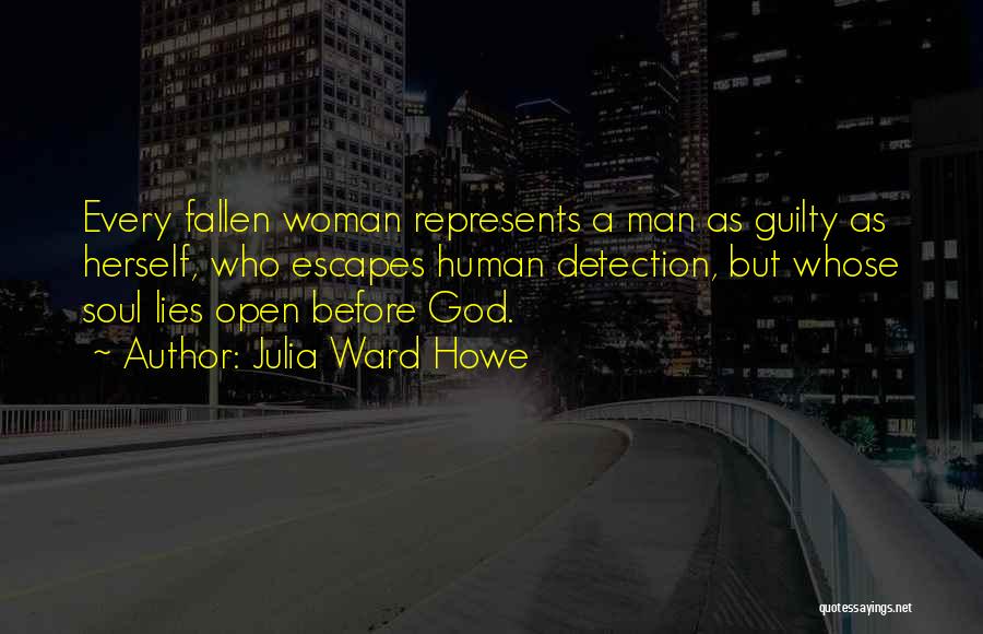 Julia Ward Howe Quotes: Every Fallen Woman Represents A Man As Guilty As Herself, Who Escapes Human Detection, But Whose Soul Lies Open Before