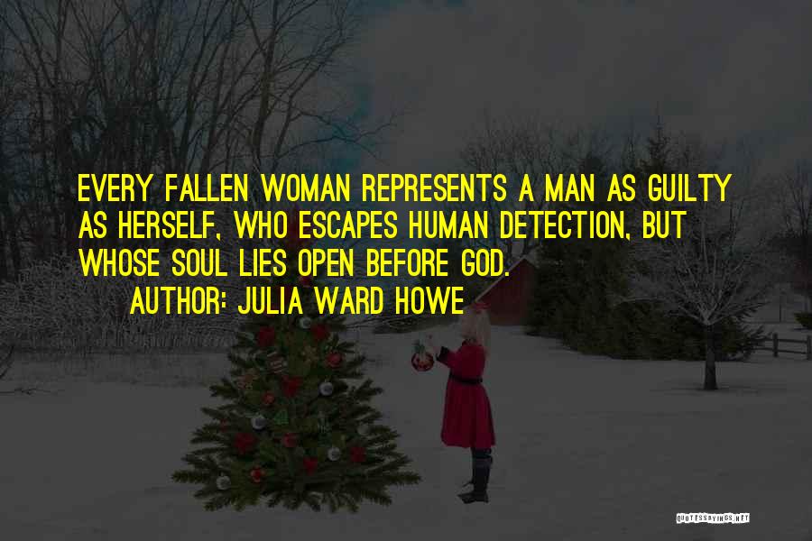 Julia Ward Howe Quotes: Every Fallen Woman Represents A Man As Guilty As Herself, Who Escapes Human Detection, But Whose Soul Lies Open Before
