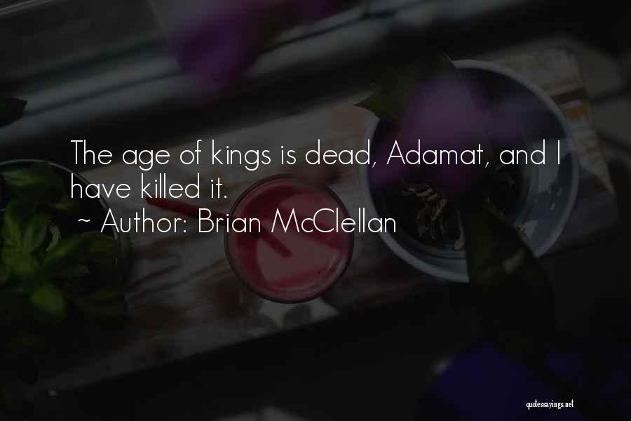 Brian McClellan Quotes: The Age Of Kings Is Dead, Adamat, And I Have Killed It.