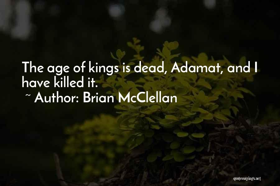 Brian McClellan Quotes: The Age Of Kings Is Dead, Adamat, And I Have Killed It.