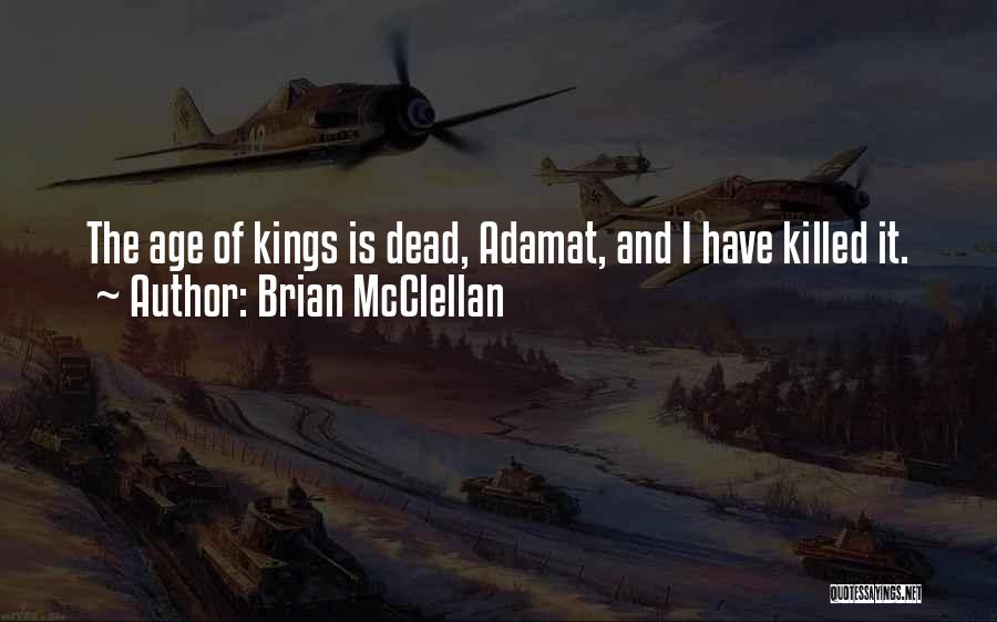 Brian McClellan Quotes: The Age Of Kings Is Dead, Adamat, And I Have Killed It.