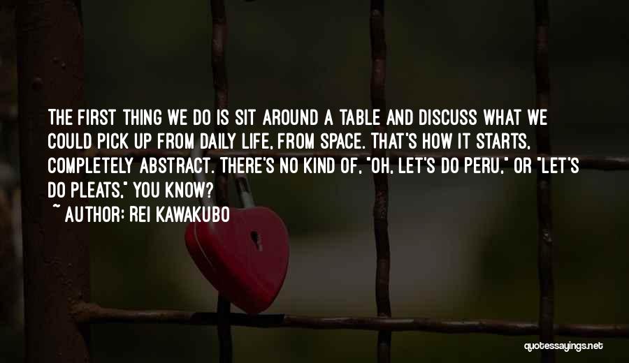 Rei Kawakubo Quotes: The First Thing We Do Is Sit Around A Table And Discuss What We Could Pick Up From Daily Life,