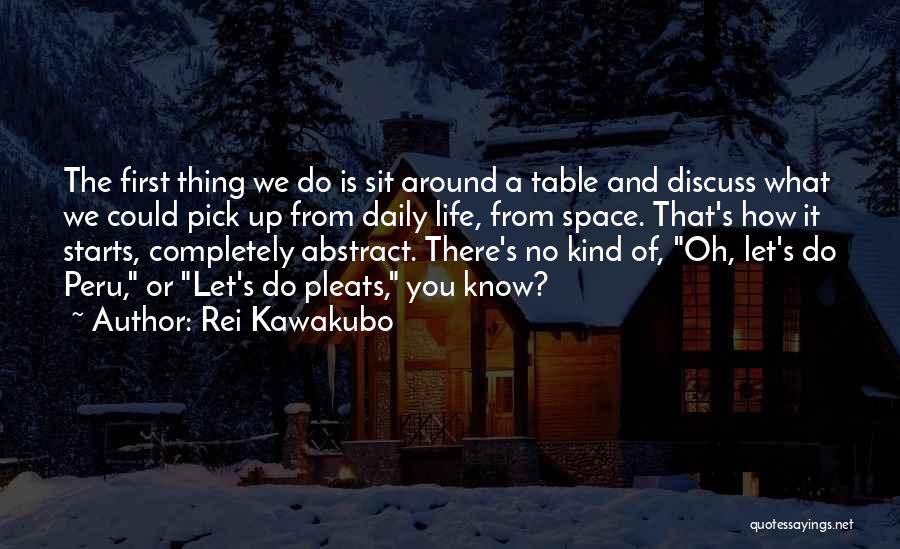 Rei Kawakubo Quotes: The First Thing We Do Is Sit Around A Table And Discuss What We Could Pick Up From Daily Life,