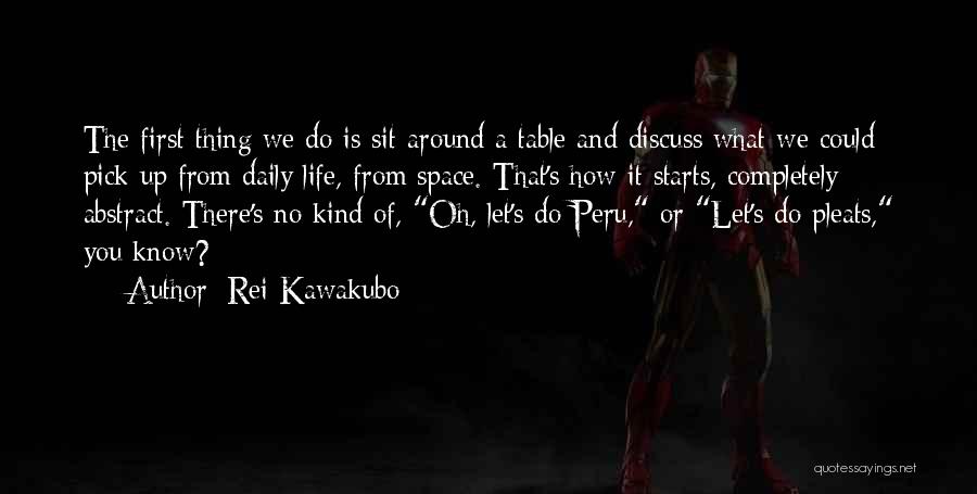 Rei Kawakubo Quotes: The First Thing We Do Is Sit Around A Table And Discuss What We Could Pick Up From Daily Life,