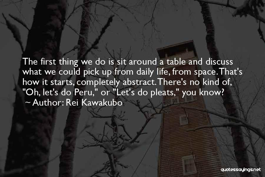 Rei Kawakubo Quotes: The First Thing We Do Is Sit Around A Table And Discuss What We Could Pick Up From Daily Life,