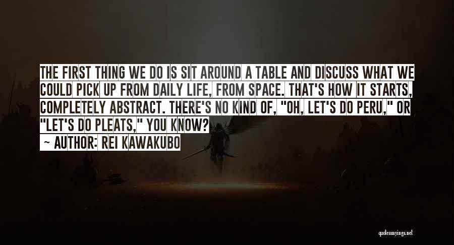 Rei Kawakubo Quotes: The First Thing We Do Is Sit Around A Table And Discuss What We Could Pick Up From Daily Life,