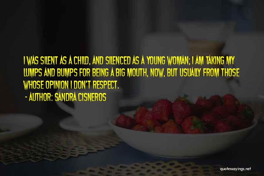 Sandra Cisneros Quotes: I Was Silent As A Child, And Silenced As A Young Woman; I Am Taking My Lumps And Bumps For