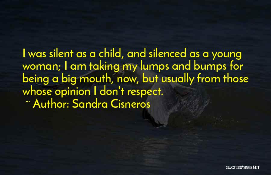 Sandra Cisneros Quotes: I Was Silent As A Child, And Silenced As A Young Woman; I Am Taking My Lumps And Bumps For