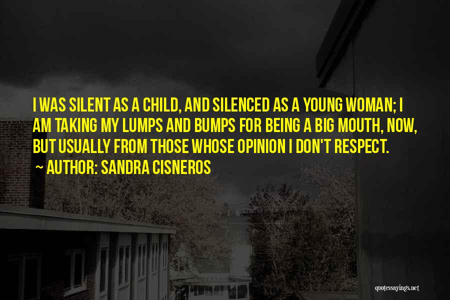 Sandra Cisneros Quotes: I Was Silent As A Child, And Silenced As A Young Woman; I Am Taking My Lumps And Bumps For