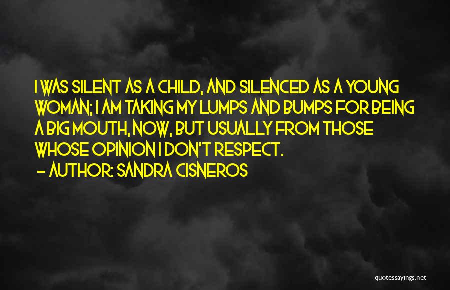 Sandra Cisneros Quotes: I Was Silent As A Child, And Silenced As A Young Woman; I Am Taking My Lumps And Bumps For