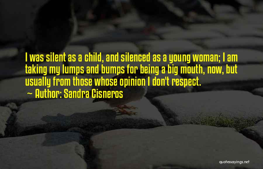 Sandra Cisneros Quotes: I Was Silent As A Child, And Silenced As A Young Woman; I Am Taking My Lumps And Bumps For