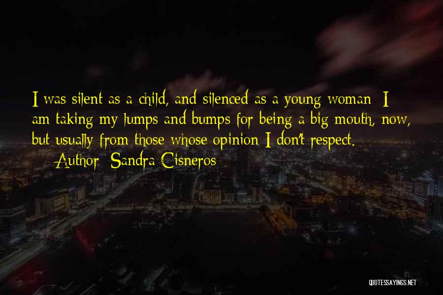 Sandra Cisneros Quotes: I Was Silent As A Child, And Silenced As A Young Woman; I Am Taking My Lumps And Bumps For