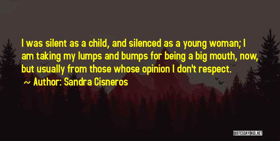 Sandra Cisneros Quotes: I Was Silent As A Child, And Silenced As A Young Woman; I Am Taking My Lumps And Bumps For