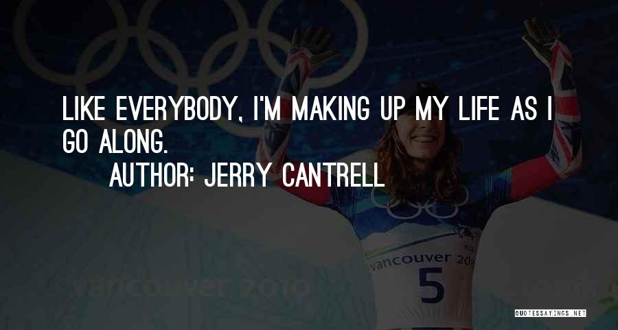 Jerry Cantrell Quotes: Like Everybody, I'm Making Up My Life As I Go Along.