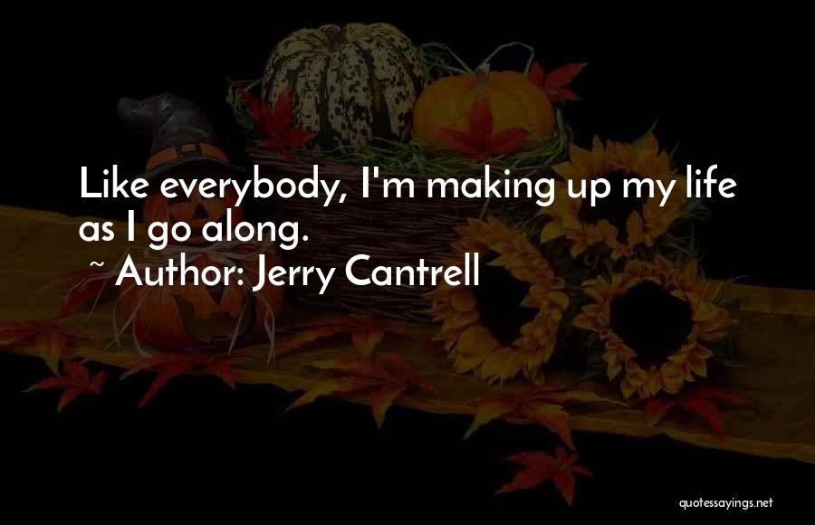 Jerry Cantrell Quotes: Like Everybody, I'm Making Up My Life As I Go Along.