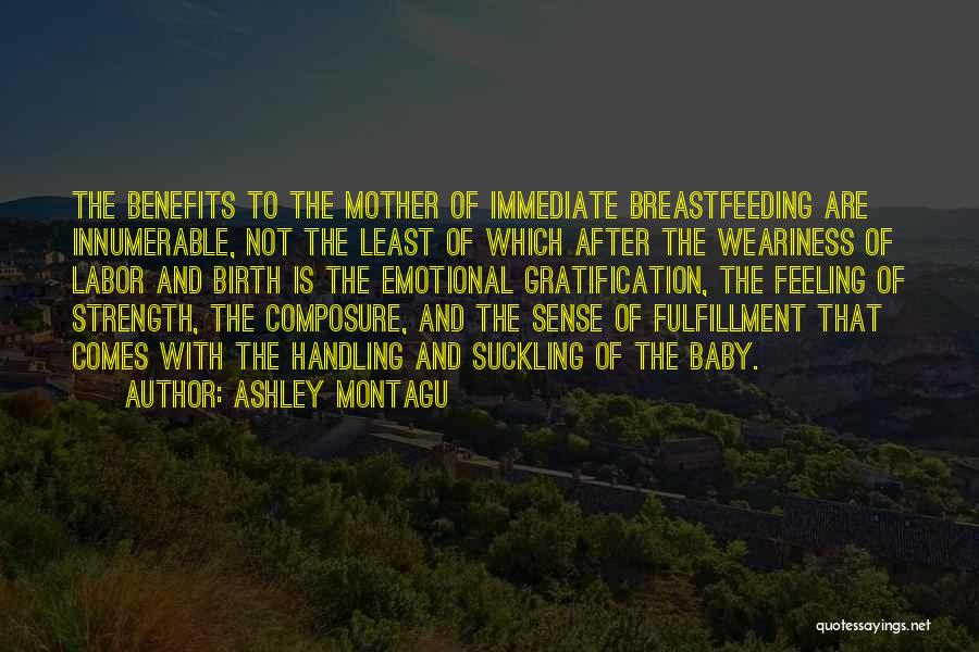 Ashley Montagu Quotes: The Benefits To The Mother Of Immediate Breastfeeding Are Innumerable, Not The Least Of Which After The Weariness Of Labor