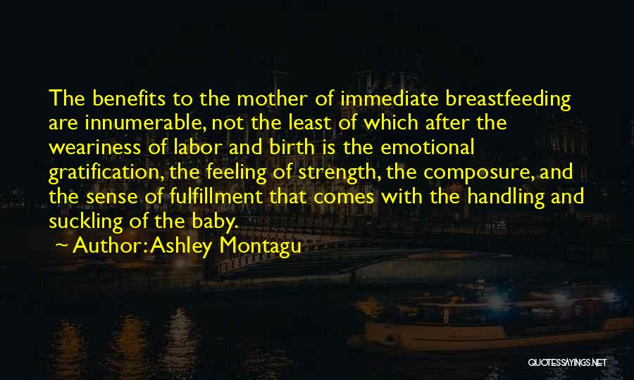 Ashley Montagu Quotes: The Benefits To The Mother Of Immediate Breastfeeding Are Innumerable, Not The Least Of Which After The Weariness Of Labor