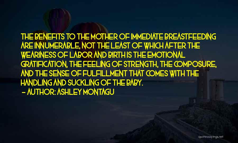 Ashley Montagu Quotes: The Benefits To The Mother Of Immediate Breastfeeding Are Innumerable, Not The Least Of Which After The Weariness Of Labor