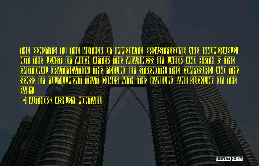 Ashley Montagu Quotes: The Benefits To The Mother Of Immediate Breastfeeding Are Innumerable, Not The Least Of Which After The Weariness Of Labor