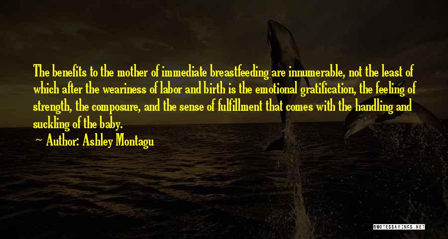 Ashley Montagu Quotes: The Benefits To The Mother Of Immediate Breastfeeding Are Innumerable, Not The Least Of Which After The Weariness Of Labor