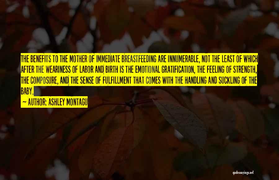 Ashley Montagu Quotes: The Benefits To The Mother Of Immediate Breastfeeding Are Innumerable, Not The Least Of Which After The Weariness Of Labor