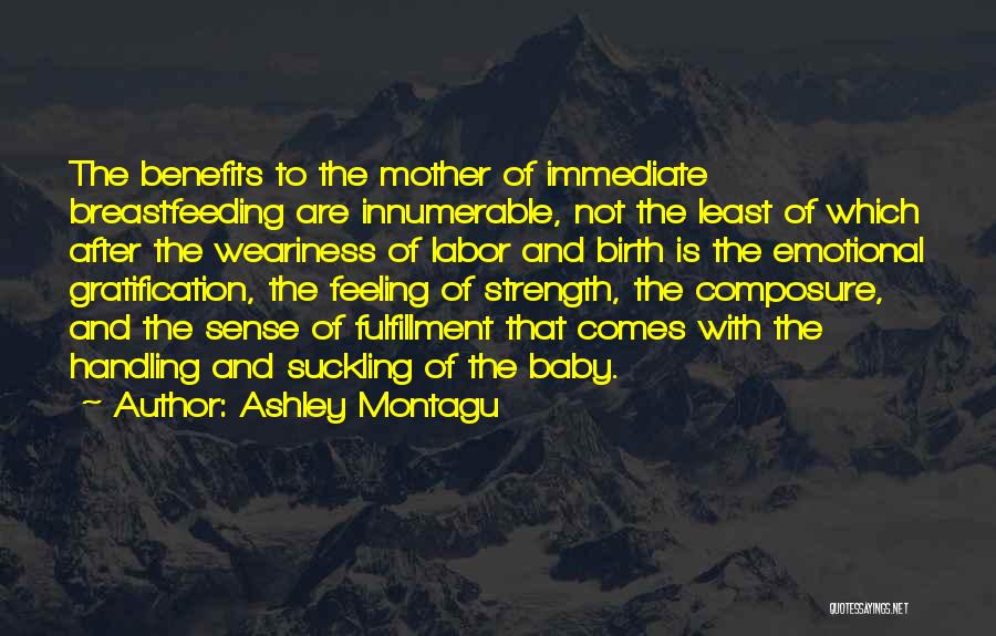 Ashley Montagu Quotes: The Benefits To The Mother Of Immediate Breastfeeding Are Innumerable, Not The Least Of Which After The Weariness Of Labor