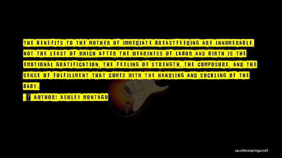 Ashley Montagu Quotes: The Benefits To The Mother Of Immediate Breastfeeding Are Innumerable, Not The Least Of Which After The Weariness Of Labor