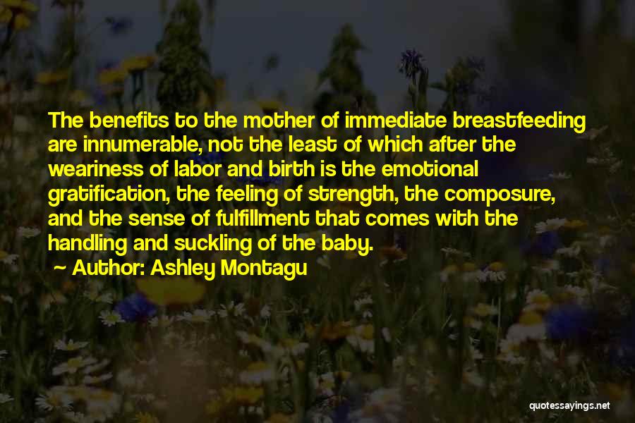 Ashley Montagu Quotes: The Benefits To The Mother Of Immediate Breastfeeding Are Innumerable, Not The Least Of Which After The Weariness Of Labor