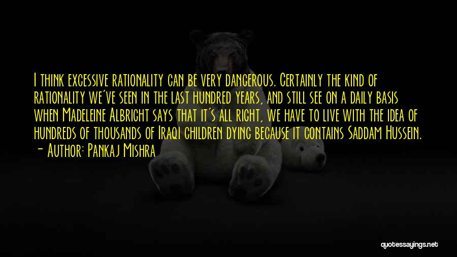 Pankaj Mishra Quotes: I Think Excessive Rationality Can Be Very Dangerous. Certainly The Kind Of Rationality We've Seen In The Last Hundred Years,