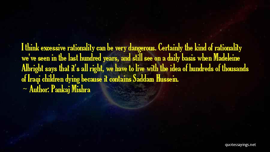 Pankaj Mishra Quotes: I Think Excessive Rationality Can Be Very Dangerous. Certainly The Kind Of Rationality We've Seen In The Last Hundred Years,