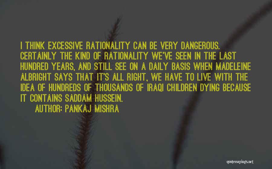 Pankaj Mishra Quotes: I Think Excessive Rationality Can Be Very Dangerous. Certainly The Kind Of Rationality We've Seen In The Last Hundred Years,