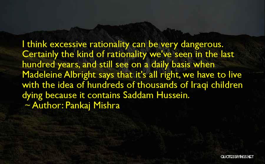 Pankaj Mishra Quotes: I Think Excessive Rationality Can Be Very Dangerous. Certainly The Kind Of Rationality We've Seen In The Last Hundred Years,